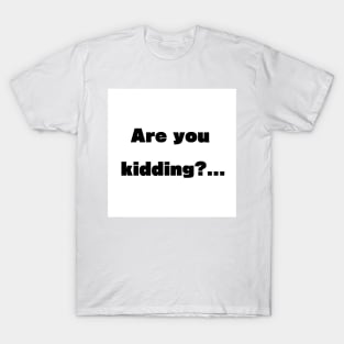 Are you kidding? T-Shirt